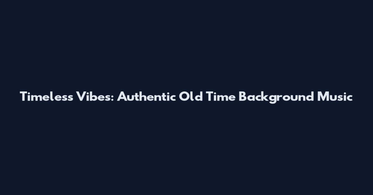 Timeless Vibes: Authentic Old Time Background Music