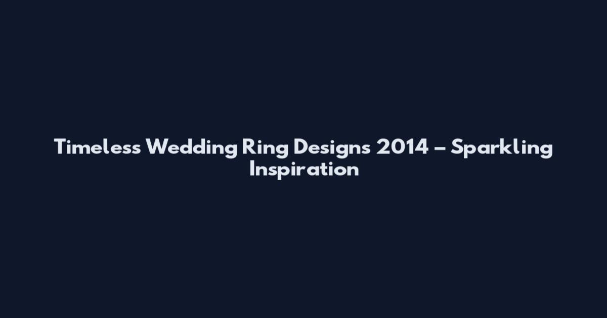 Timeless Wedding Ring Designs 2014 – Sparkling Inspiration