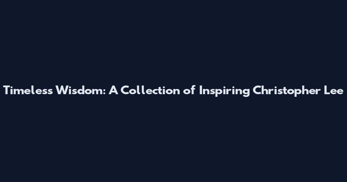 Timeless Wisdom: A Collection of Inspiring Christopher Lee
