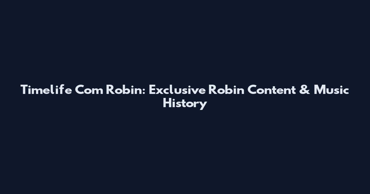 Timelife Com Robin: Exclusive Robin Content & Music History