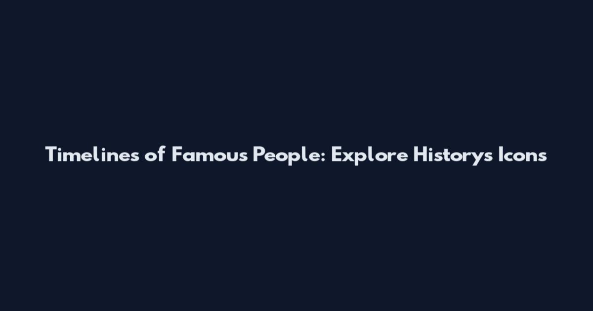 Timelines of Famous People: Explore History's Icons