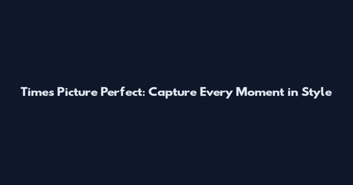 Times Picture Perfect: Capture Every Moment in Style