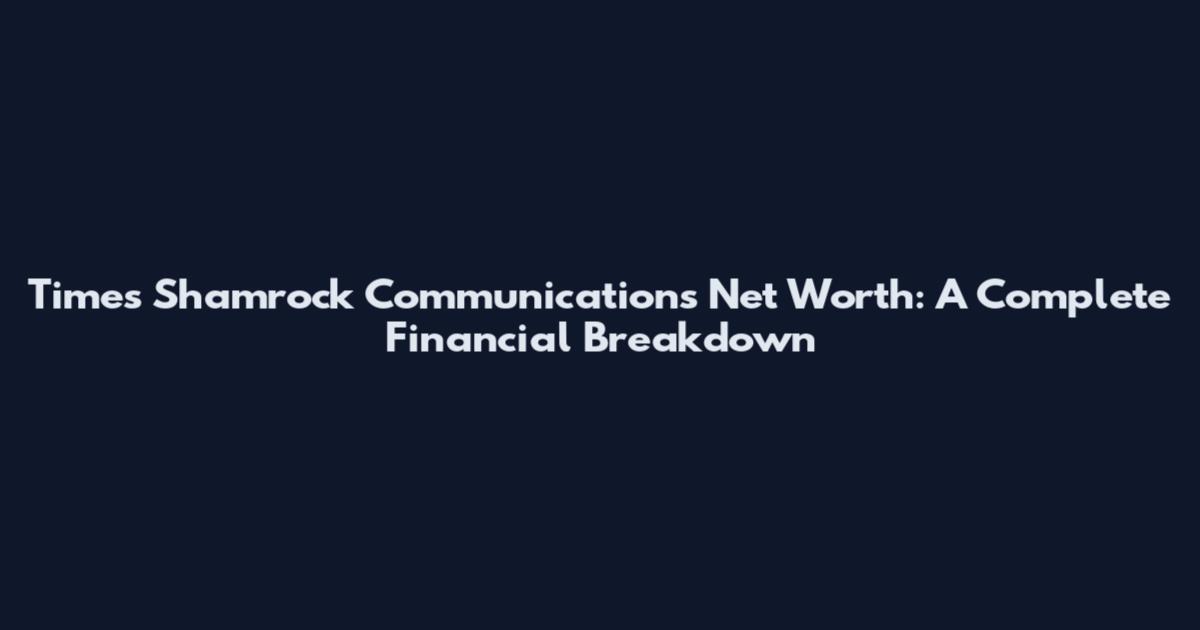 Times Shamrock Communications Net Worth: A Complete Financial Breakdown