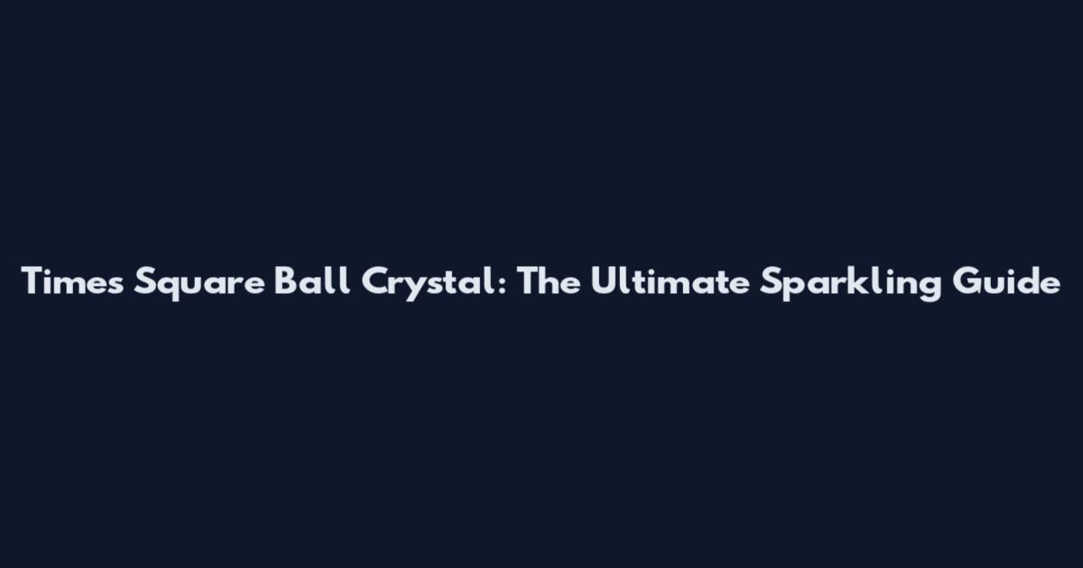 Times Square Ball Crystal: The Ultimate Sparkling Guide