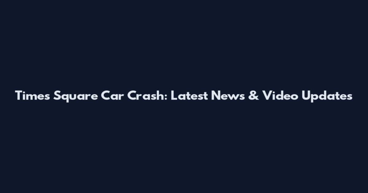 Times Square Car Crash: Latest News & Video Updates