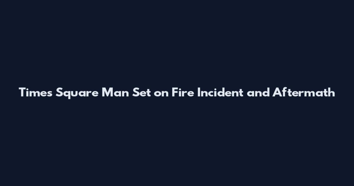Times Square Man Set on Fire Incident and Aftermath