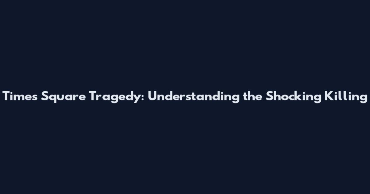 Times Square Tragedy: Understanding the Shocking Killing