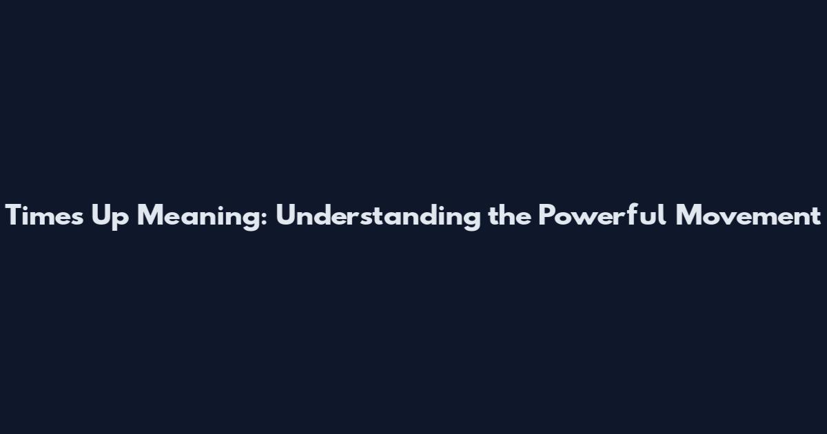 Times Up Meaning: Understanding the Powerful Movement
