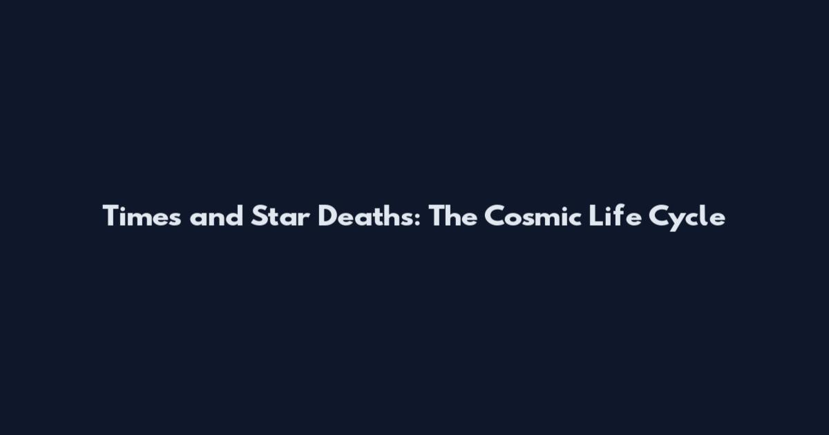 Times and Star Deaths: The Cosmic Life Cycle
