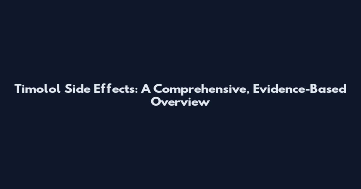 Timolol Side Effects: A Comprehensive, Evidence-Based Overview