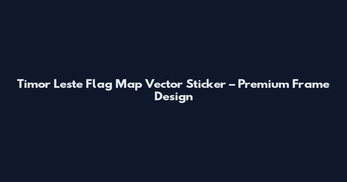 Timor Leste Flag Map Vector Sticker – Premium Frame Design