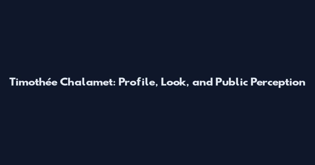 Timothée Chalamet: Profile, Look, and Public Perception