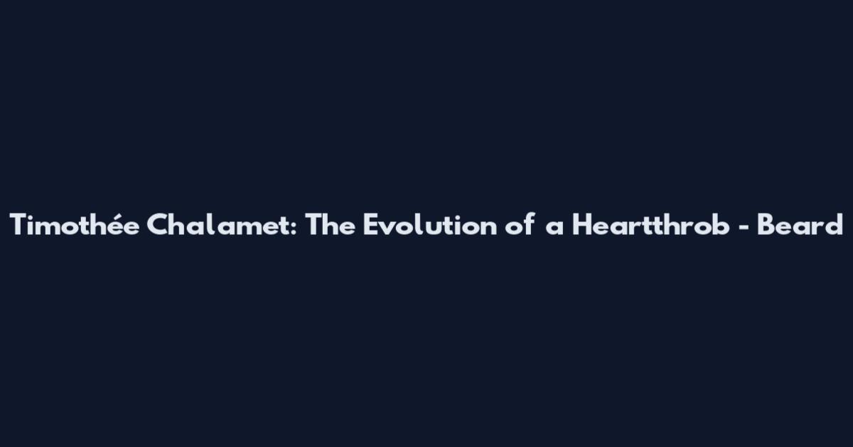 Timothée Chalamet: The Evolution of a Heartthrob - Beard