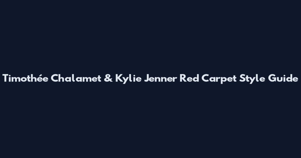 Timothée Chalamet & Kylie Jenner Red Carpet Style Guide