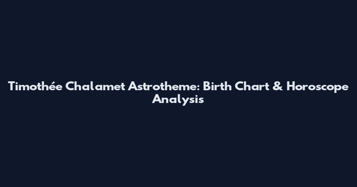 Timothée Chalamet Astrotheme: Birth Chart & Horoscope Analysis