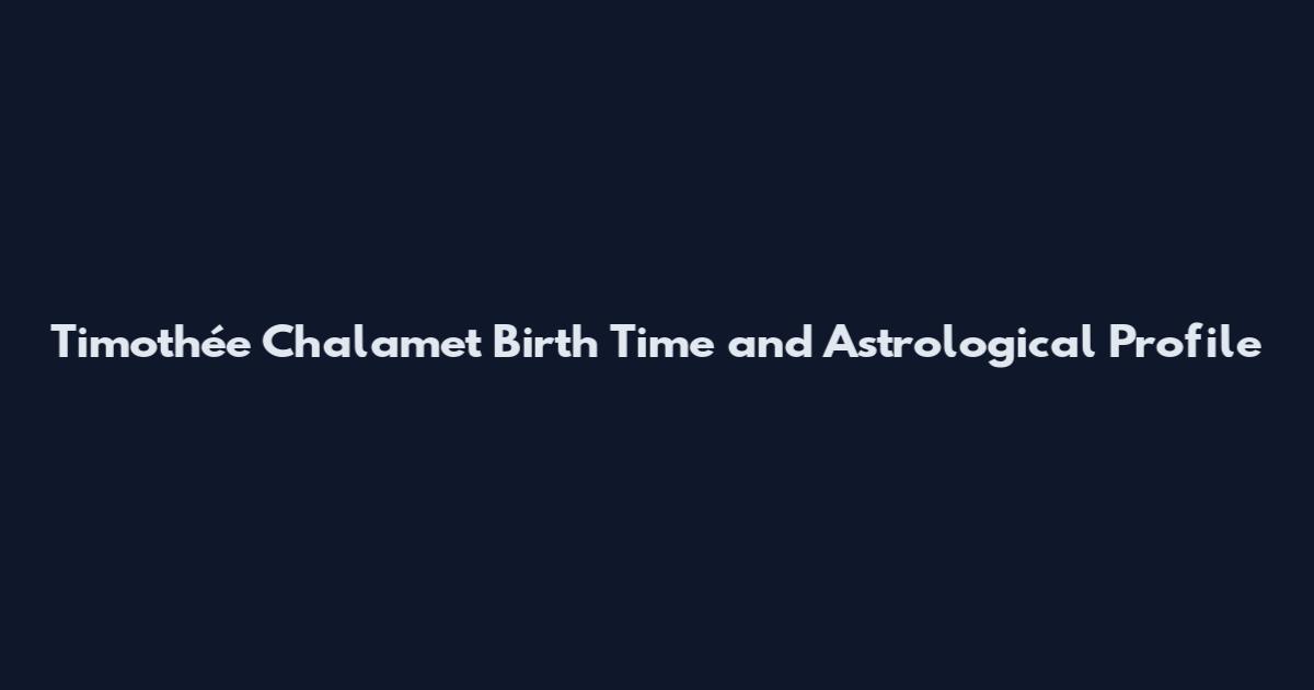 Timothée Chalamet Birth Time and Astrological Profile