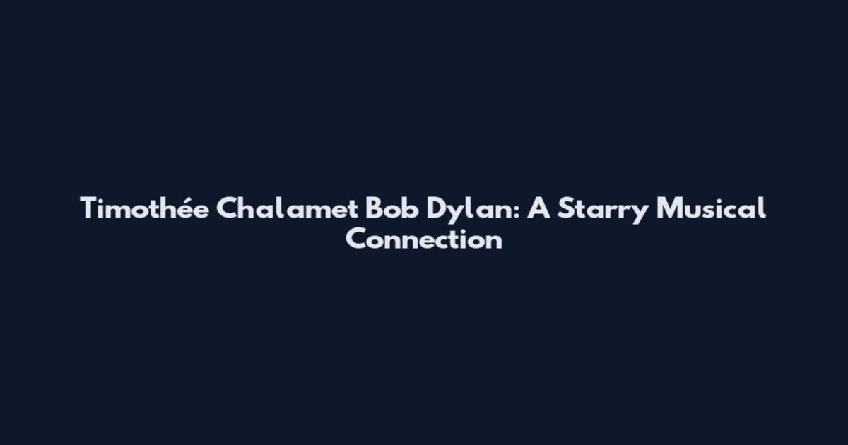 Timothée Chalamet Bob Dylan: A Starry Musical Connection