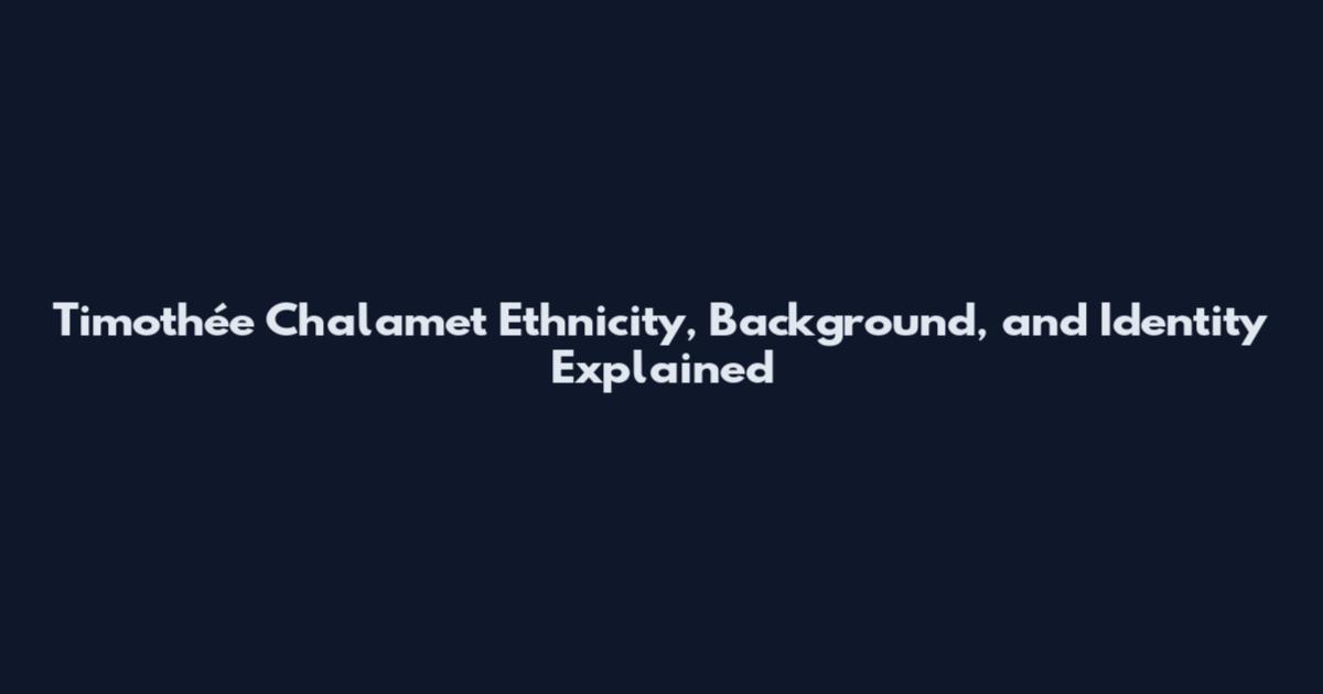 Timothée Chalamet Ethnicity, Background, and Identity Explained