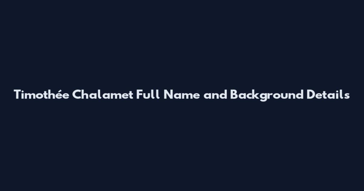 Timothée Chalamet Full Name and Background Details