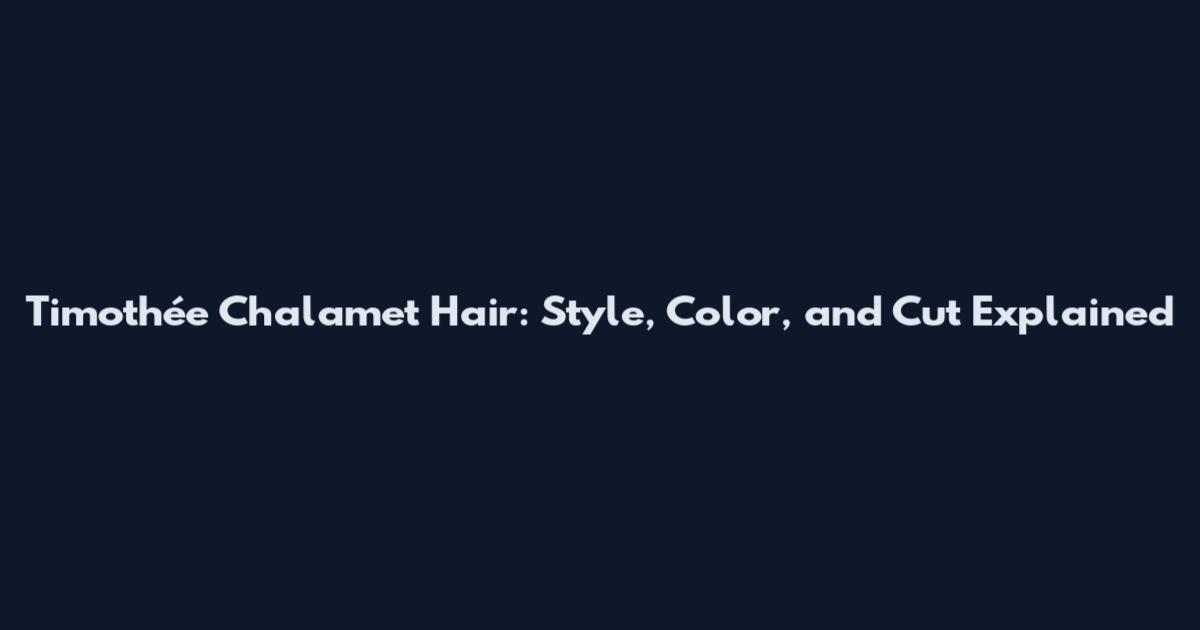Timothée Chalamet Hair: Style, Color, and Cut Explained