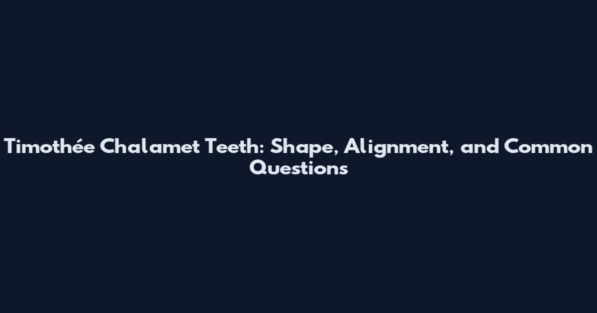 Timothée Chalamet Teeth: Shape, Alignment, and Common Questions