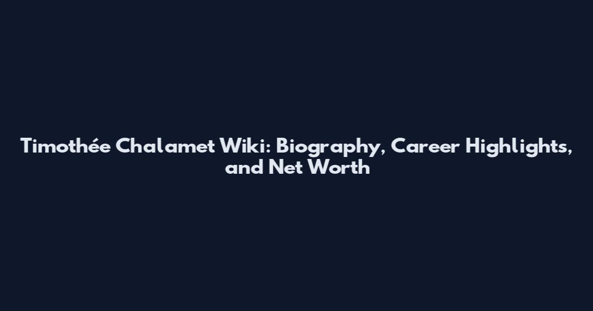 Timothée Chalamet Wiki: Biography, Career Highlights, and Net Worth