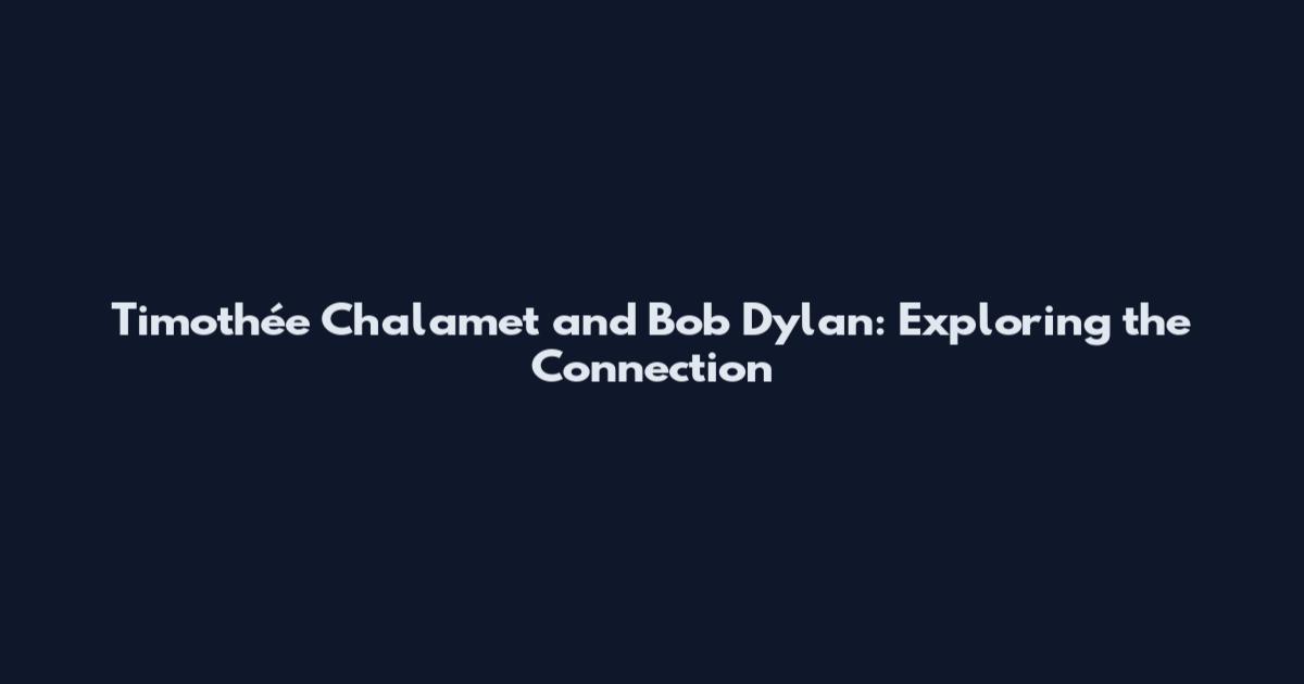 Timothée Chalamet and Bob Dylan: Exploring the Connection