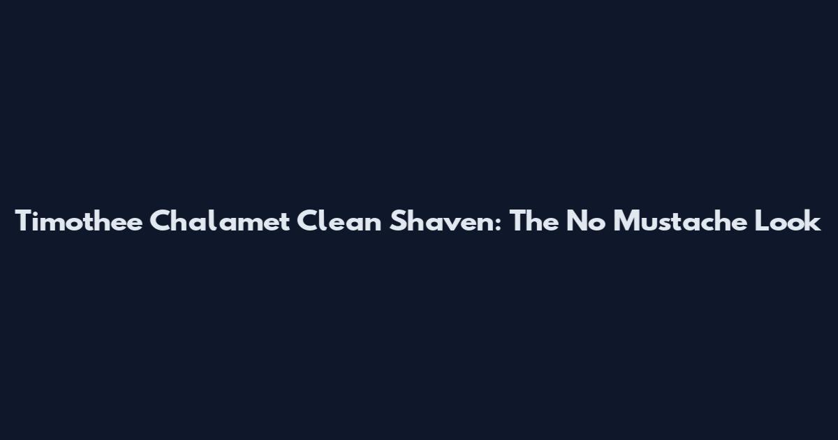 Timothee Chalamet Clean Shaven: The No Mustache Look