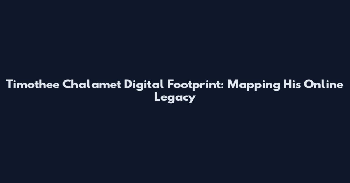 Timothee Chalamet Digital Footprint: Mapping His Online Legacy