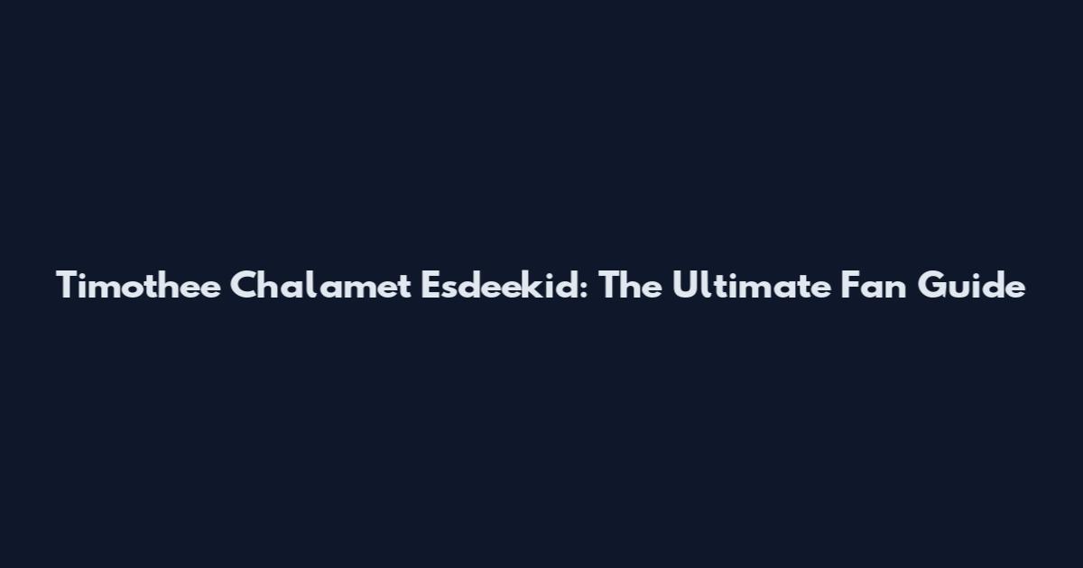 Timothee Chalamet Esdeekid: The Ultimate Fan Guide