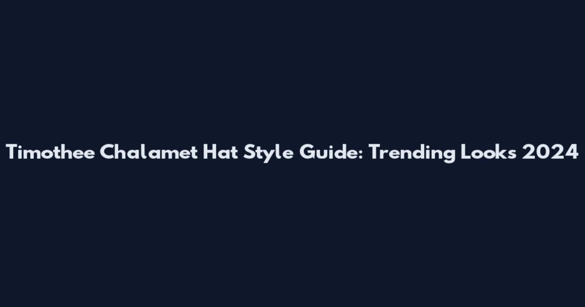 Timothee Chalamet Hat Style Guide: Trending Looks 2024