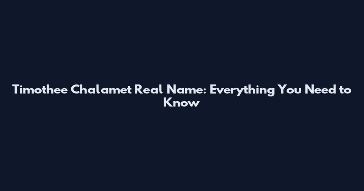 Timothee Chalamet Real Name: Everything You Need to Know