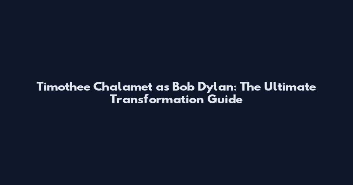 Timothee Chalamet as Bob Dylan: The Ultimate Transformation Guide