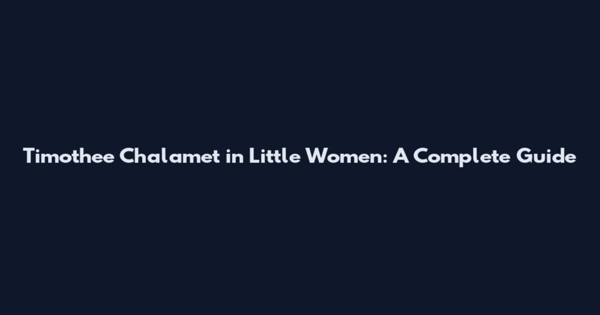 Timothee Chalamet in Little Women: A Complete Guide