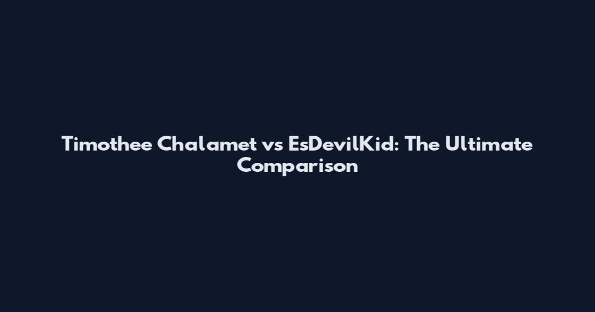 Timothee Chalamet vs EsDevilKid: The Ultimate Comparison