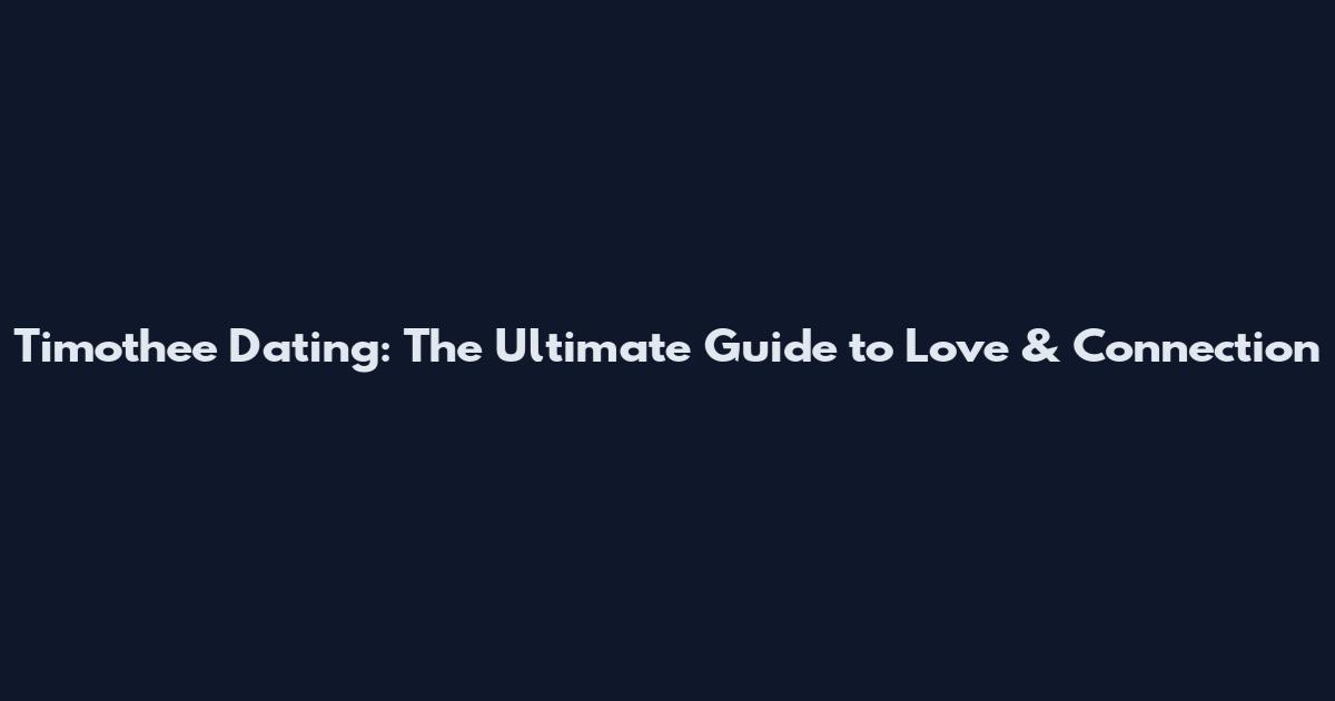 Timothee Dating: The Ultimate Guide to Love & Connection