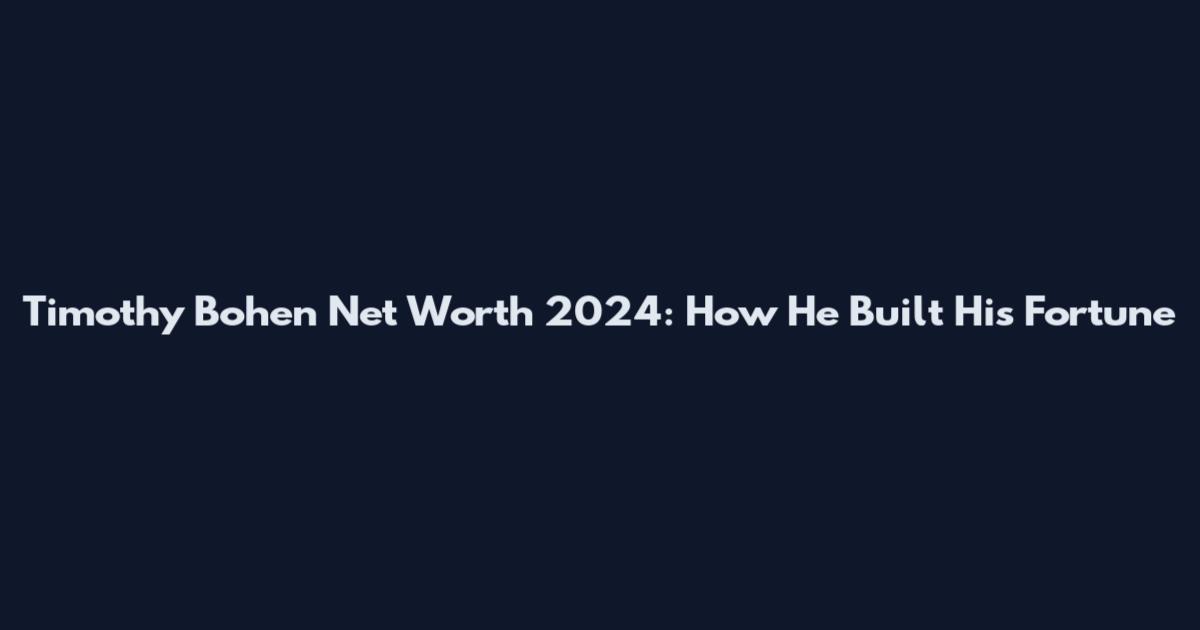 Timothy Bohen Net Worth 2024: How He Built His Fortune