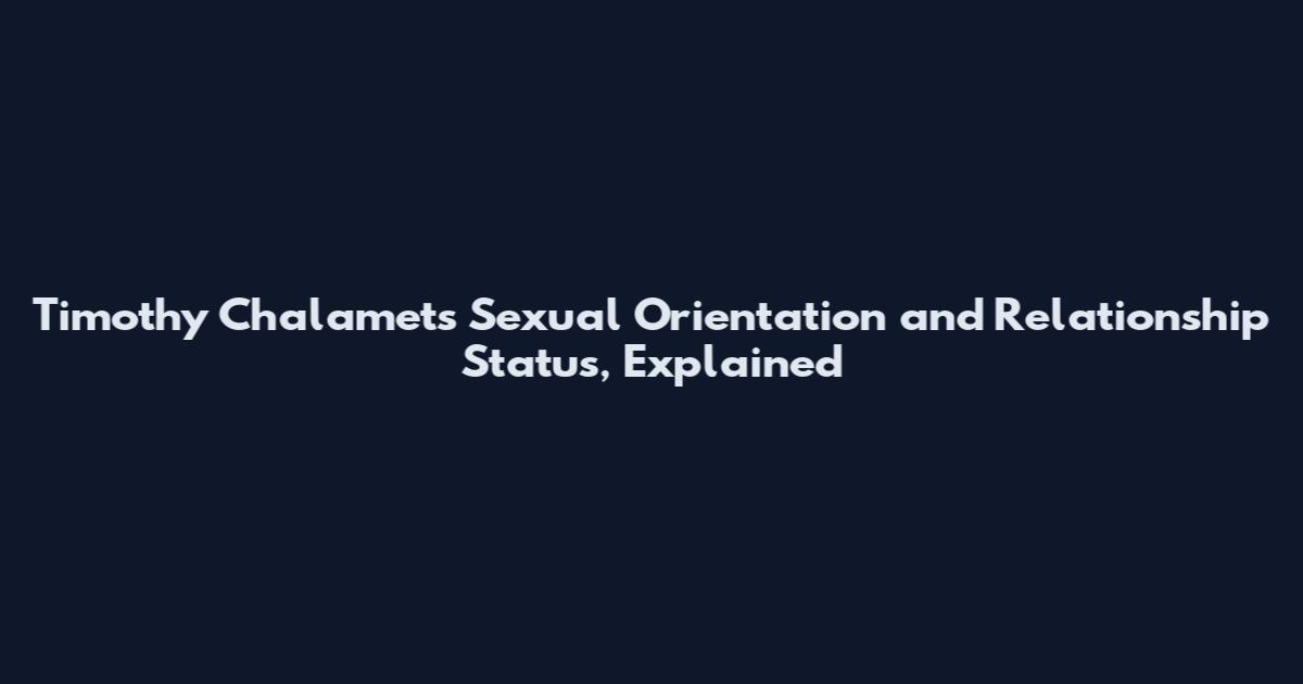 Timothy Chalamet's Sexual Orientation and Relationship Status, Explained