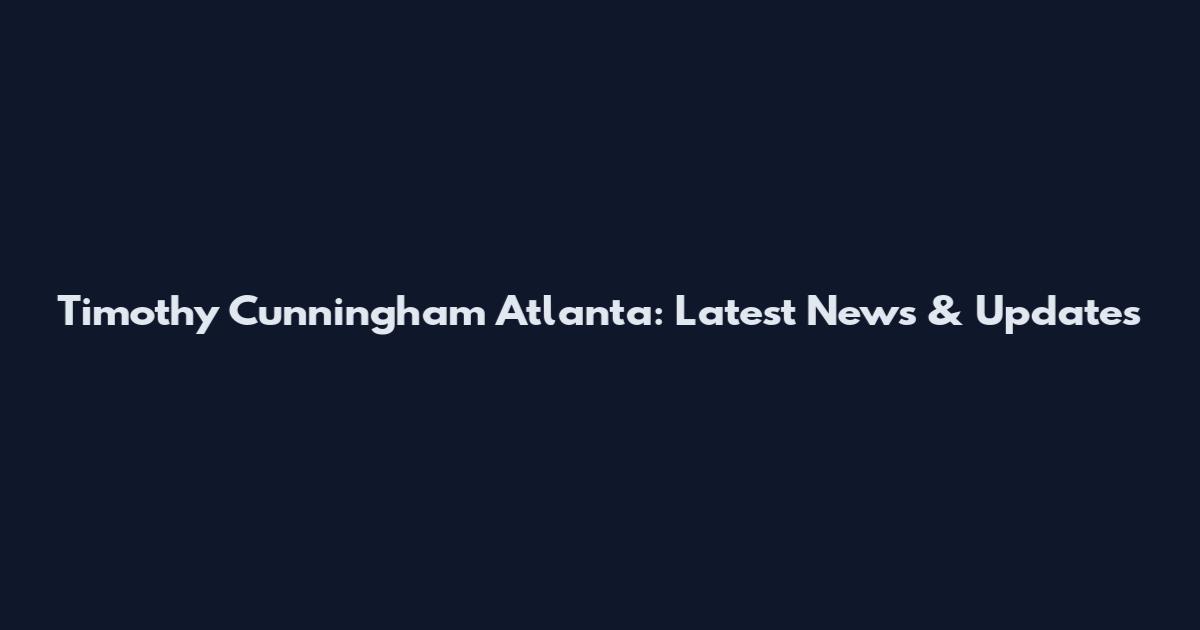 Timothy Cunningham Atlanta: Latest News & Updates