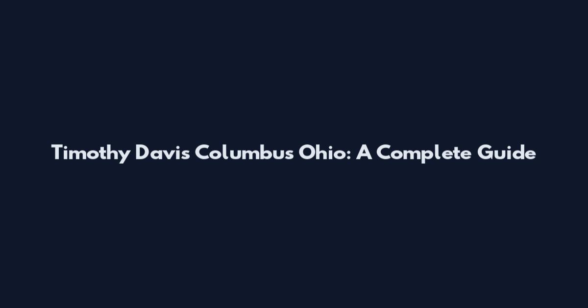Timothy Davis Columbus Ohio: A Complete Guide