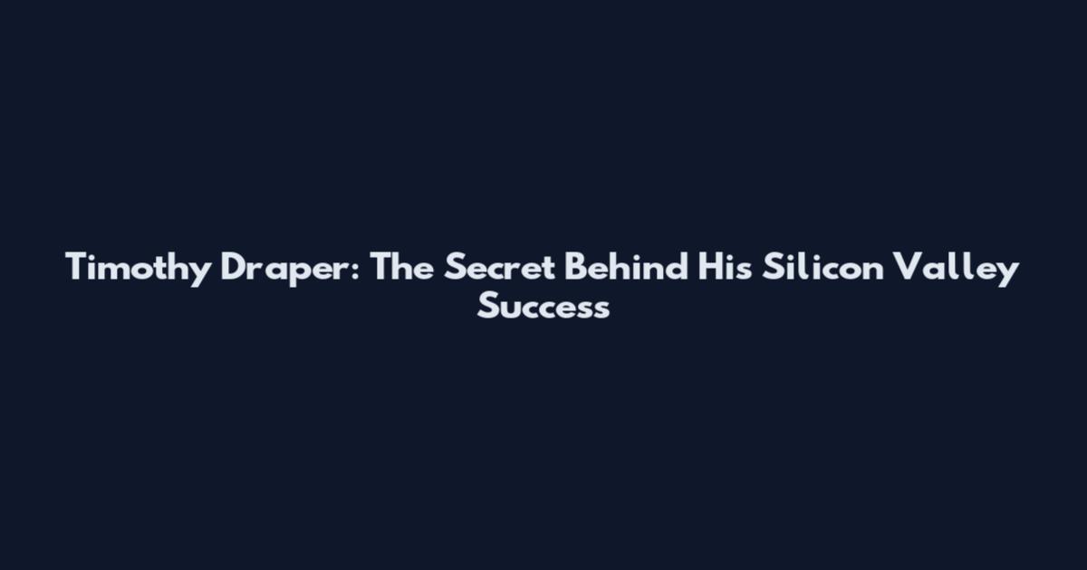 Timothy Draper: The Secret Behind His Silicon Valley Success