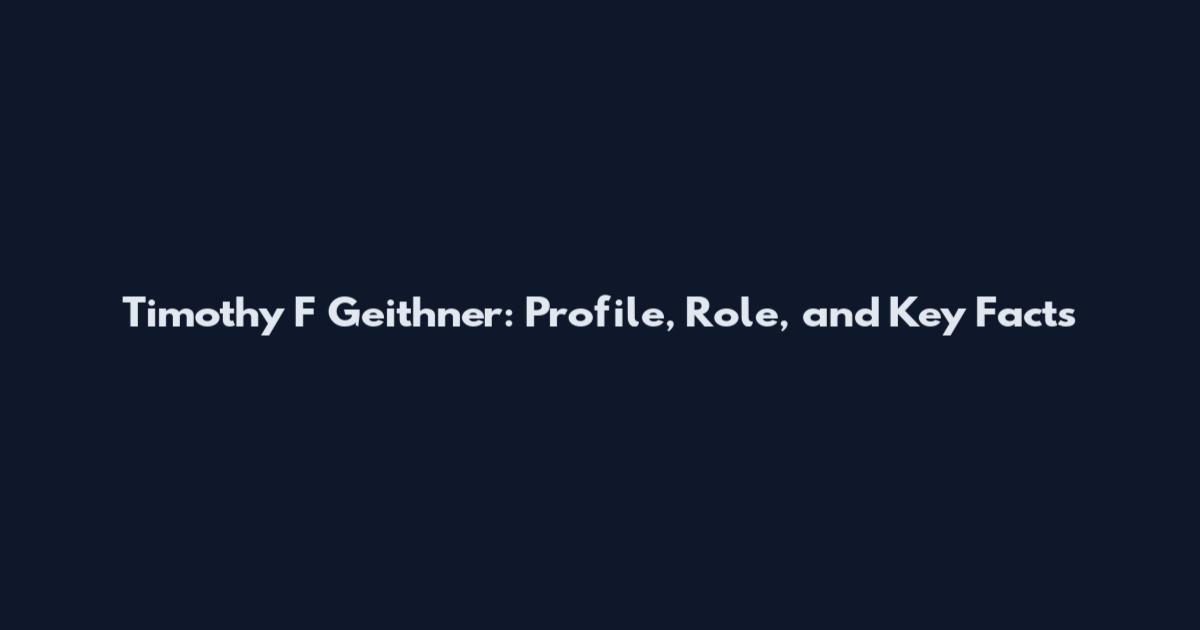 Timothy F Geithner: Profile, Role, and Key Facts