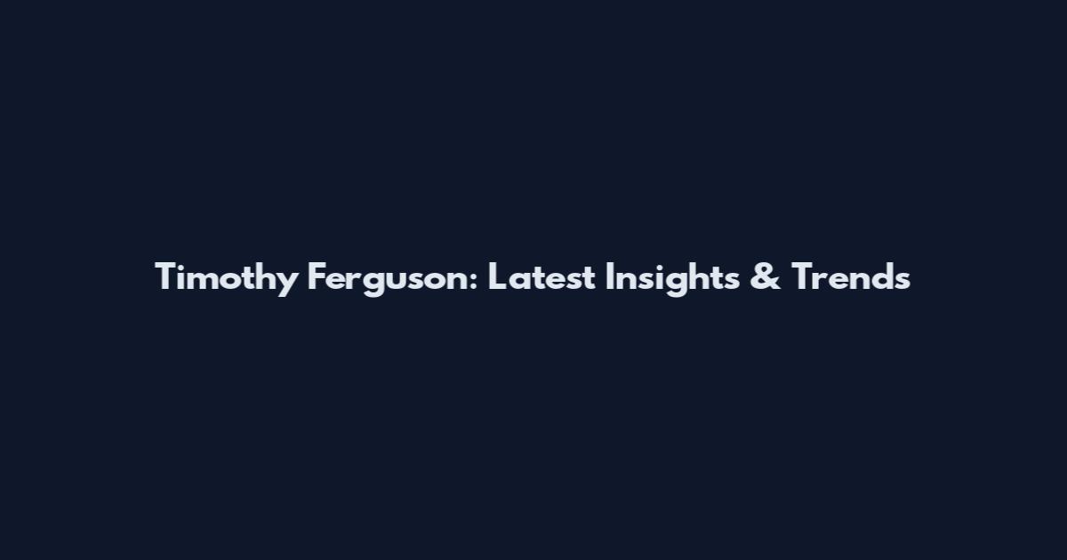 Timothy Ferguson: Latest Insights & Trends