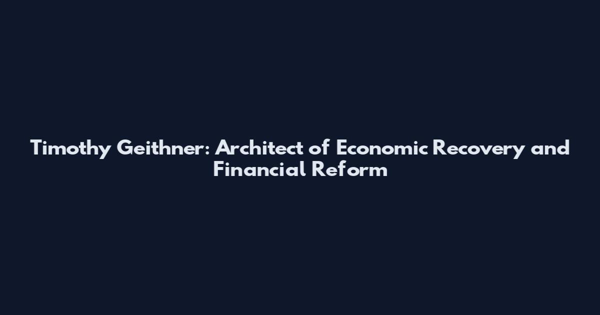 Timothy Geithner: Architect of Economic Recovery and Financial Reform