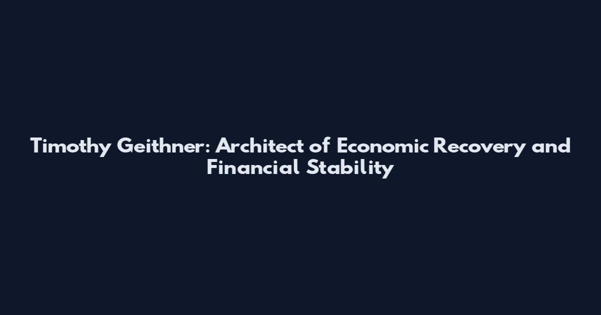 Timothy Geithner: Architect of Economic Recovery and Financial Stability