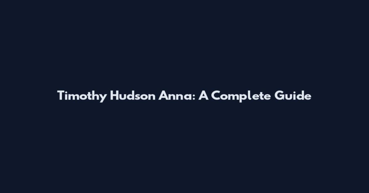 Timothy Hudson Anna: A Complete Guide