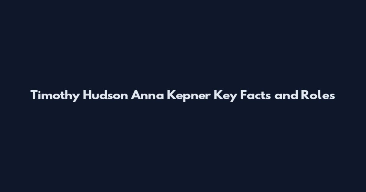 Timothy Hudson Anna Kepner Key Facts and Roles