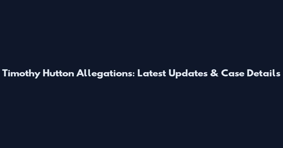 Timothy Hutton Allegations: Latest Updates & Case Details