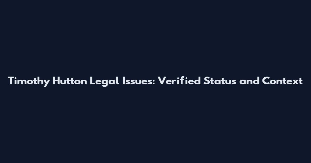 Timothy Hutton Legal Issues: Verified Status and Context
