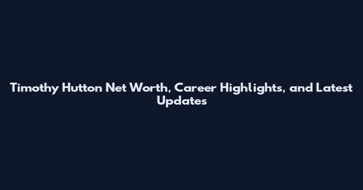 Timothy Hutton Net Worth, Career Highlights, and Latest Updates
